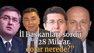 İl Başkanları sordu “128 Milyar Dolar nerede?”